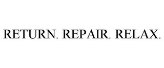 RETURN. REPAIR. RELAX.