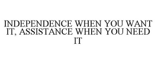 INDEPENDENCE WHEN YOU WANT IT, ASSISTANCE WHEN YOU NEED IT