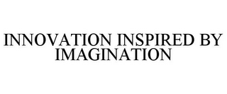 INNOVATION INSPIRED BY IMAGINATION