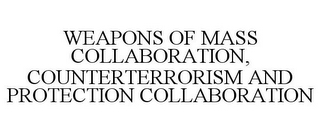 WEAPONS OF MASS COLLABORATION, COUNTERTERRORISM AND PROTECTION COLLABORATION