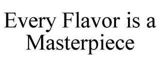 EVERY FLAVOR IS A MASTERPIECE