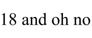 18 AND OH NO