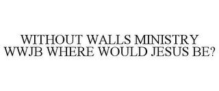 WITHOUT WALLS MINISTRY WWJB WHERE WOULD JESUS BE?