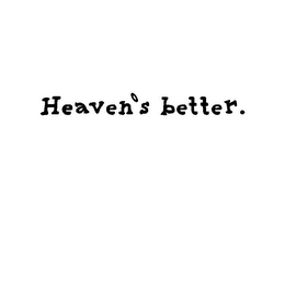 HEAVEN'S BETTER.