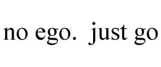 NO EGO. JUST GO