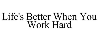 LIFE'S BETTER WHEN YOU WORK HARD