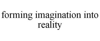 FORMING IMAGINATION INTO REALITY