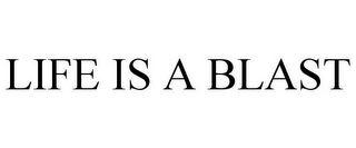 LIFE IS A BLAST