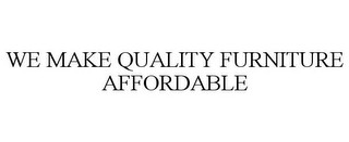 WE MAKE QUALITY FURNITURE AFFORDABLE