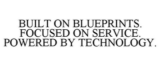 BUILT ON BLUEPRINTS. FOCUSED ON SERVICE. POWERED BY TECHNOLOGY.