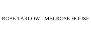 ROSE TARLOW - MELROSE HOUSE