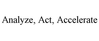 ANALYZE, ACT, ACCELERATE