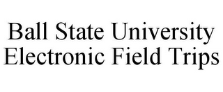 BALL STATE UNIVERSITY ELECTRONIC FIELD TRIPS