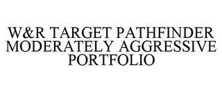 W&R TARGET PATHFINDER MODERATELY AGGRESSIVE PORTFOLIO