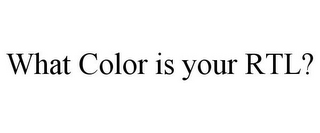 WHAT COLOR IS YOUR RTL?