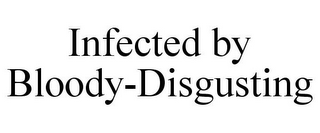 INFECTED BY BLOODY-DISGUSTING