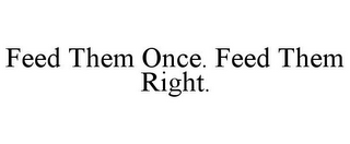 FEED THEM ONCE. FEED THEM RIGHT.