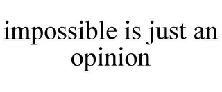 IMPOSSIBLE IS JUST AN OPINION
