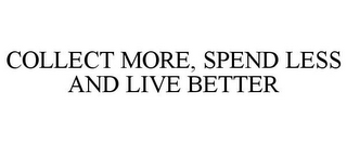 COLLECT MORE, SPEND LESS AND LIVE BETTER