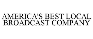 AMERICA'S BEST LOCAL BROADCAST COMPANY