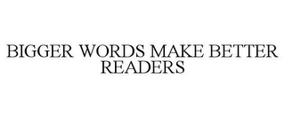 BIGGER WORDS MAKE BETTER READERS