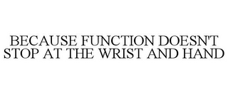 BECAUSE FUNCTION DOESN'T STOP AT THE WRIST AND HAND