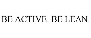 BE ACTIVE. BE LEAN.