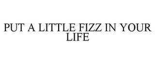 PUT A LITTLE FIZZ IN YOUR LIFE