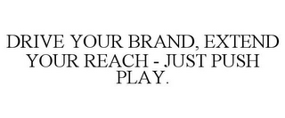 DRIVE YOUR BRAND, EXTEND YOUR REACH - JUST PUSH PLAY.