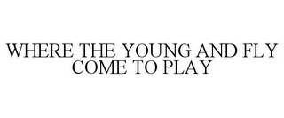 WHERE THE YOUNG AND FLY COME TO PLAY