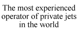 THE MOST EXPERIENCED OPERATOR OF PRIVATE JETS IN THE WORLD