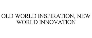 OLD WORLD INSPIRATION, NEW WORLD INNOVATION