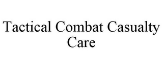 TACTICAL COMBAT CASUALTY CARE