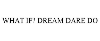 WHAT IF? DREAM DARE DO