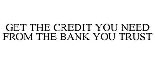 GET THE CREDIT YOU NEED FROM THE BANK YOU TRUST