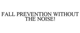 FALL PREVENTION WITHOUT THE NOISE!