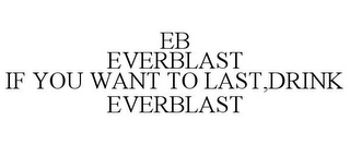 EB EVERBLAST IF YOU WANT TO LAST,DRINK EVERBLAST