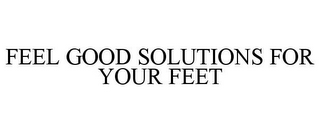 FEEL GOOD SOLUTIONS FOR YOUR FEET
