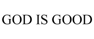 GOD IS GOOD