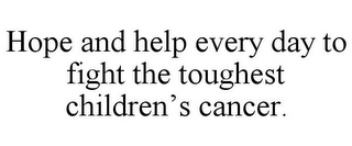 HOPE AND HELP EVERY DAY TO FIGHT THE TOUGHEST CHILDREN'S CANCER.