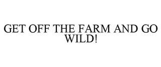 GET OFF THE FARM AND GO WILD!