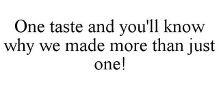 ONE TASTE AND YOU'LL KNOW WHY WE MADE MORE THAN JUST ONE!