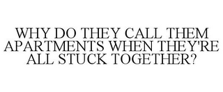 WHY DO THEY CALL THEM APARTMENTS WHEN THEY'RE ALL STUCK TOGETHER?