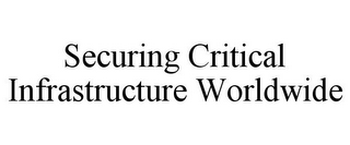 SECURING CRITICAL INFRASTRUCTURE WORLDWIDE