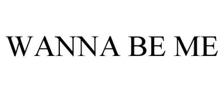 WANNA BE ME