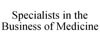 SPECIALISTS IN THE BUSINESS OF MEDICINE