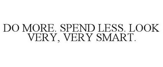 DO MORE. SPEND LESS. LOOK VERY, VERY SMART.