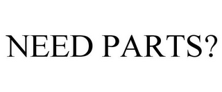NEED PARTS?