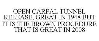 OPEN CARPAL TUNNEL RELEASE, GREAT IN 1948 BUT IT IS THE BROWN PROCEDURE THAT IS GREAT IN 2008