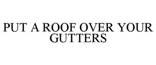 PUT A ROOF OVER YOUR GUTTERS